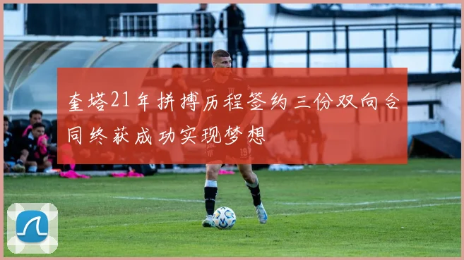 奎塔21年拼搏历程签约三份双向合同终获成功实现梦想