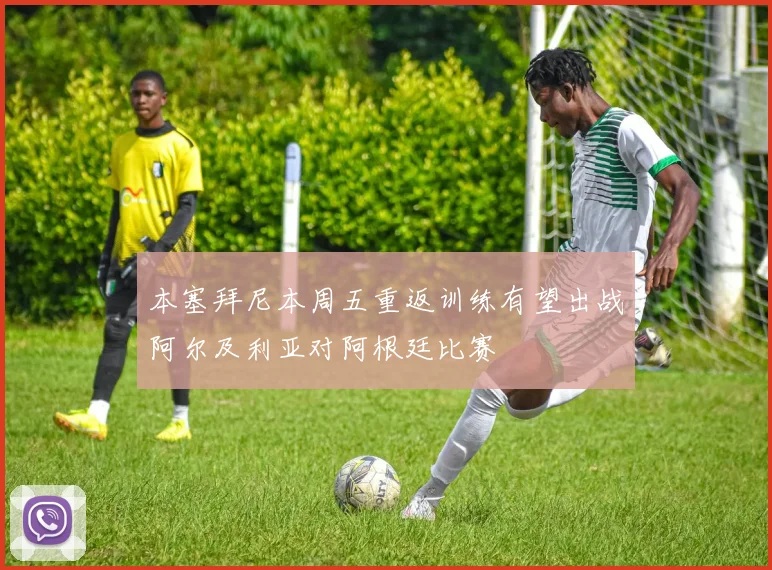 本塞拜尼本周五重返训练有望出战阿尔及利亚对阿根廷比赛