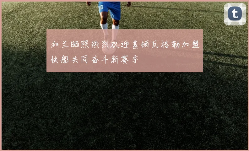 加兰晒照热烈欢迎基顿瓦格勒加盟快船共同奋斗新赛季