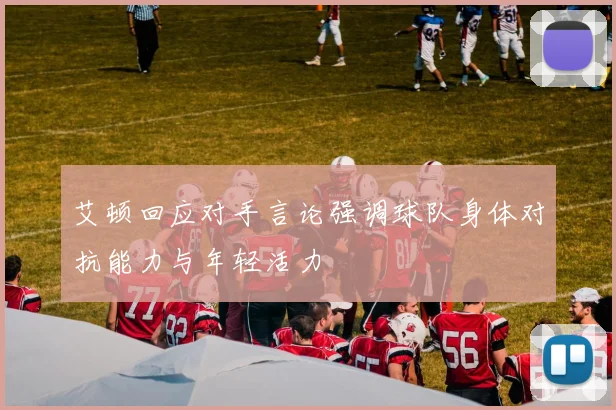 艾顿回应对手言论强调球队身体对抗能力与年轻活力