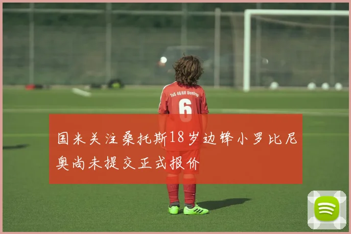 国米关注桑托斯18岁边锋小罗比尼奥尚未提交正式报价
