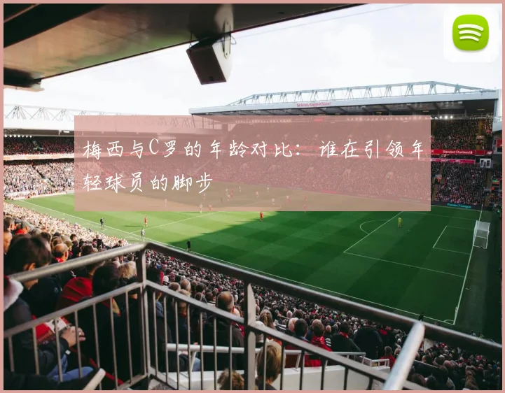 梅西与C罗的年龄对比：谁在引领年轻球员的脚步